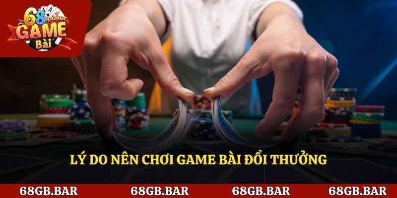 Lý do nên chơi game bài đổi thưởng